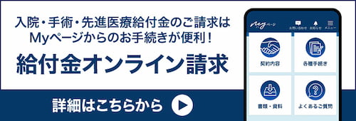 入院・手術・先進医療給付金のご請求はMyページからのお手続きが便利! 給付金オンライン請求 詳細はこちらから
